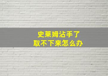 史莱姆沾手了取不下来怎么办