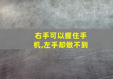 右手可以握住手机,左手却做不到