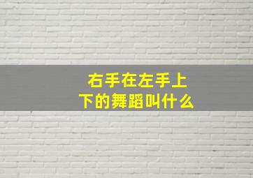 右手在左手上下的舞蹈叫什么