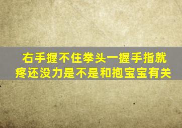 右手握不住拳头一握手指就疼还没力是不是和抱宝宝有关