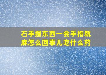 右手握东西一会手指就麻怎么回事儿吃什么药