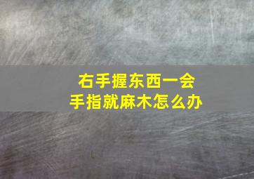 右手握东西一会手指就麻木怎么办