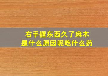 右手握东西久了麻木是什么原因呢吃什么药