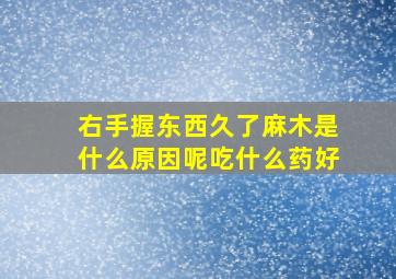 右手握东西久了麻木是什么原因呢吃什么药好