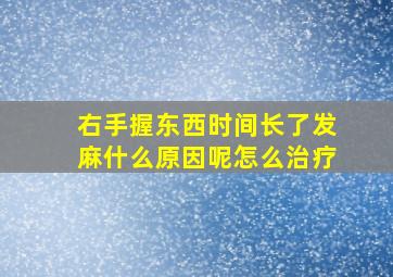 右手握东西时间长了发麻什么原因呢怎么治疗