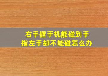 右手握手机能碰到手指左手却不能碰怎么办