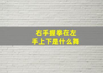 右手握拳在左手上下是什么舞