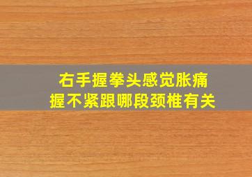 右手握拳头感觉胀痛握不紧跟哪段颈椎有关