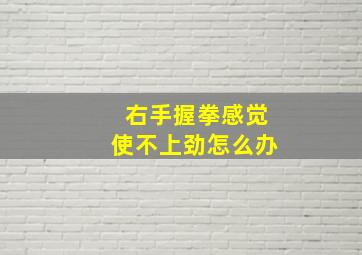 右手握拳感觉使不上劲怎么办