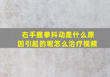 右手握拳抖动是什么原因引起的呢怎么治疗视频