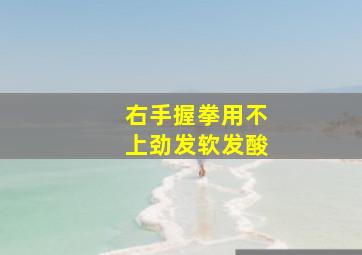 右手握拳用不上劲发软发酸