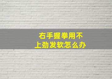 右手握拳用不上劲发软怎么办