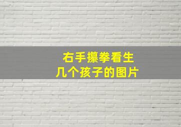 右手攥拳看生几个孩子的图片