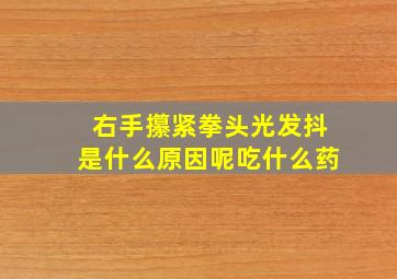 右手攥紧拳头光发抖是什么原因呢吃什么药