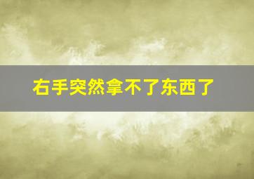 右手突然拿不了东西了