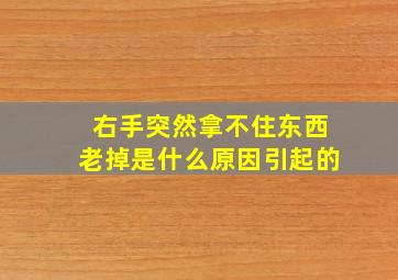 右手突然拿不住东西老掉是什么原因引起的