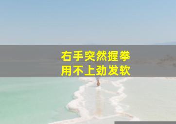 右手突然握拳用不上劲发软