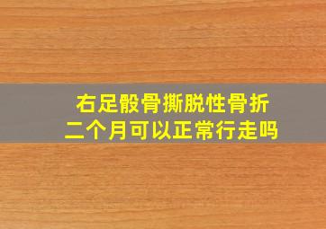 右足骰骨撕脱性骨折二个月可以正常行走吗