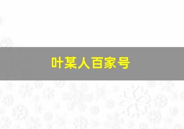 叶某人百家号