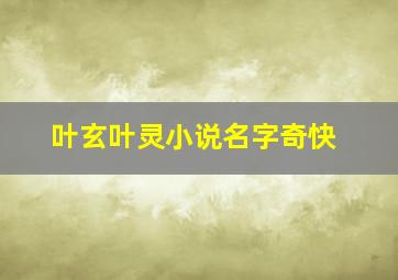 叶玄叶灵小说名字奇快