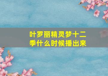 叶罗丽精灵梦十二季什么时候播出来