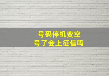 号码停机变空号了会上征信吗