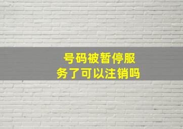 号码被暂停服务了可以注销吗