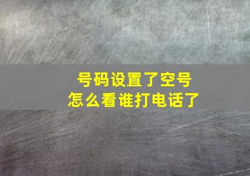 号码设置了空号怎么看谁打电话了