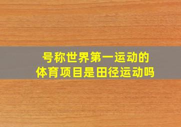 号称世界第一运动的体育项目是田径运动吗