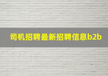 司机招聘最新招聘信息b2b