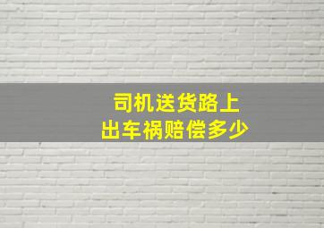 司机送货路上出车祸赔偿多少