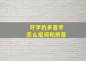 吁字的多音字怎么组词和拼音