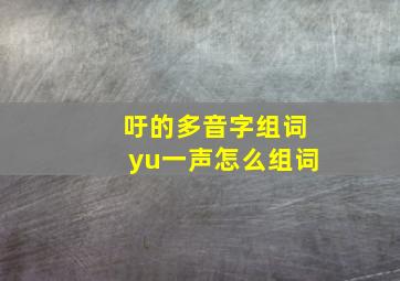 吁的多音字组词yu一声怎么组词