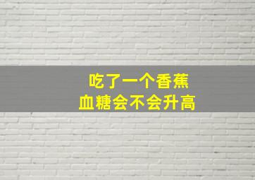 吃了一个香蕉血糖会不会升高