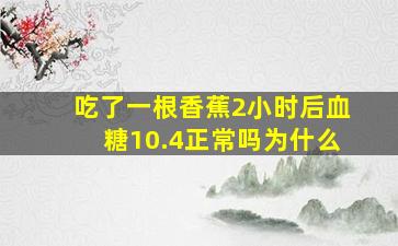 吃了一根香蕉2小时后血糖10.4正常吗为什么