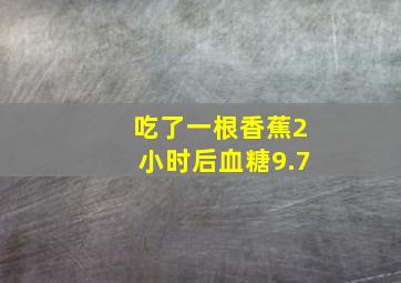 吃了一根香蕉2小时后血糖9.7