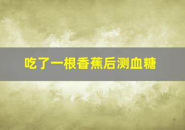 吃了一根香蕉后测血糖