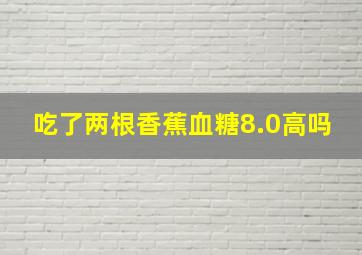 吃了两根香蕉血糖8.0高吗