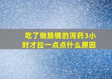 吃了做肠镜的泻药3小时才拉一点点什么原因