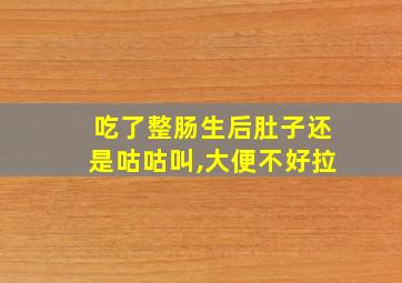 吃了整肠生后肚子还是咕咕叫,大便不好拉