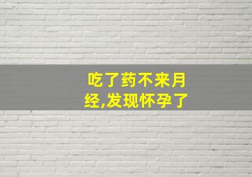 吃了药不来月经,发现怀孕了