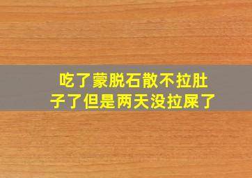 吃了蒙脱石散不拉肚子了但是两天没拉屎了