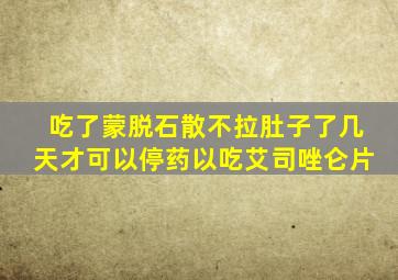 吃了蒙脱石散不拉肚子了几天才可以停药以吃艾司唑仑片