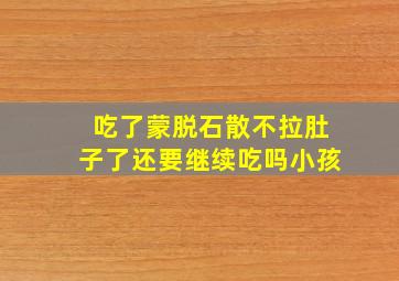 吃了蒙脱石散不拉肚子了还要继续吃吗小孩