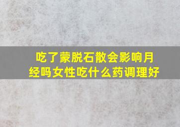 吃了蒙脱石散会影响月经吗女性吃什么药调理好