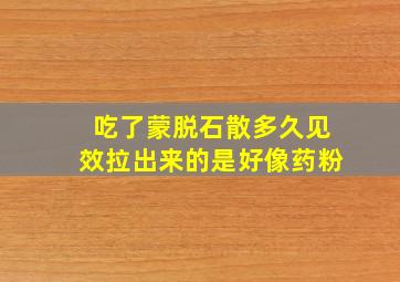 吃了蒙脱石散多久见效拉出来的是好像药粉