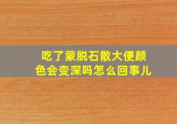 吃了蒙脱石散大便颜色会变深吗怎么回事儿