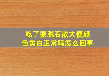 吃了蒙脱石散大便颜色黄白正常吗怎么回事