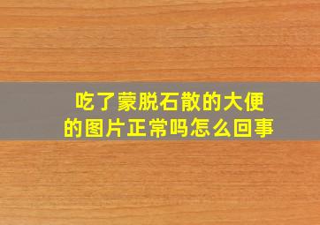 吃了蒙脱石散的大便的图片正常吗怎么回事