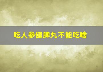 吃人参健脾丸不能吃啥